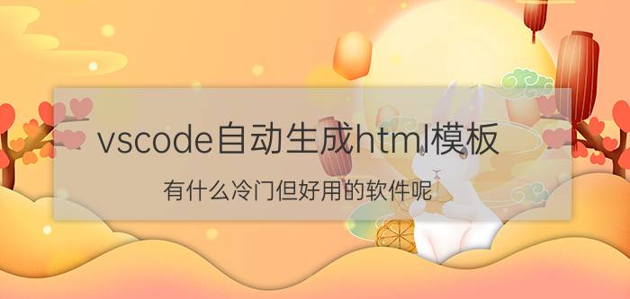 vscode自动生成html模板 有什么冷门但好用的软件呢？